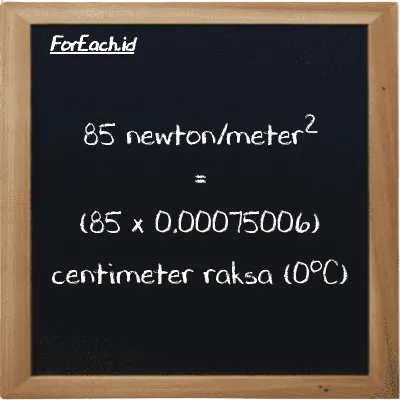 Cara konversi newton/meter<sup>2</sup> ke centimeter raksa (0<sup>o</sup>C) (N/m<sup>2</sup> ke cmHg): 85 newton/meter<sup>2</sup> (N/m<sup>2</sup>) setara dengan 85 dikalikan dengan 0.00075006 centimeter raksa (0<sup>o</sup>C) (cmHg)